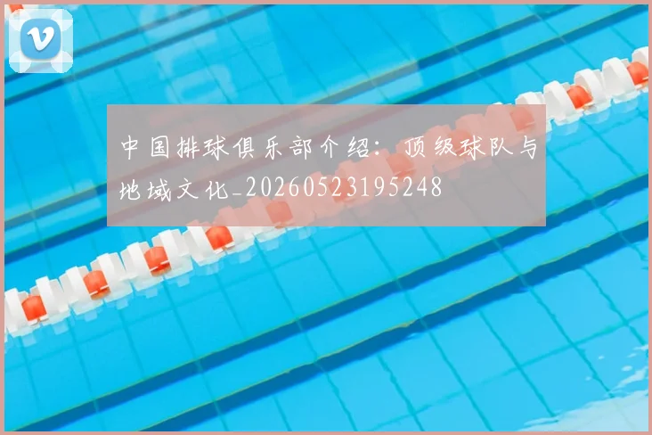 中国排球俱乐部介绍：顶级球队与地域文化_20260523195248