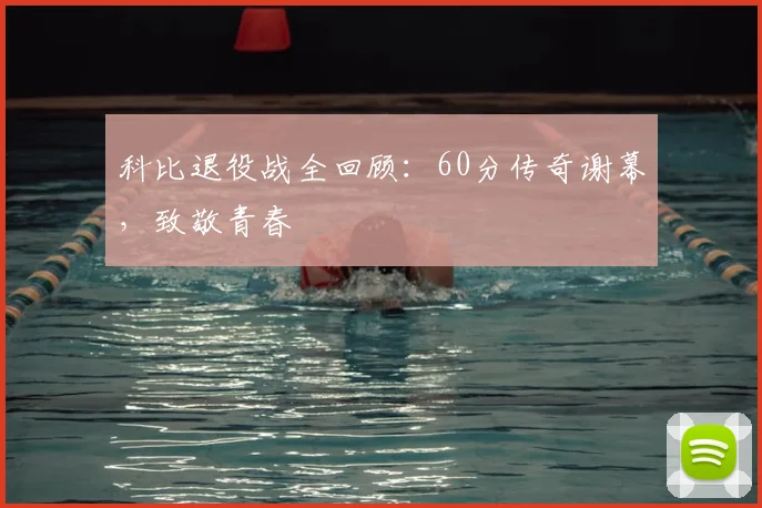科比退役战全回顾:60分传奇谢幕,致敬青春
