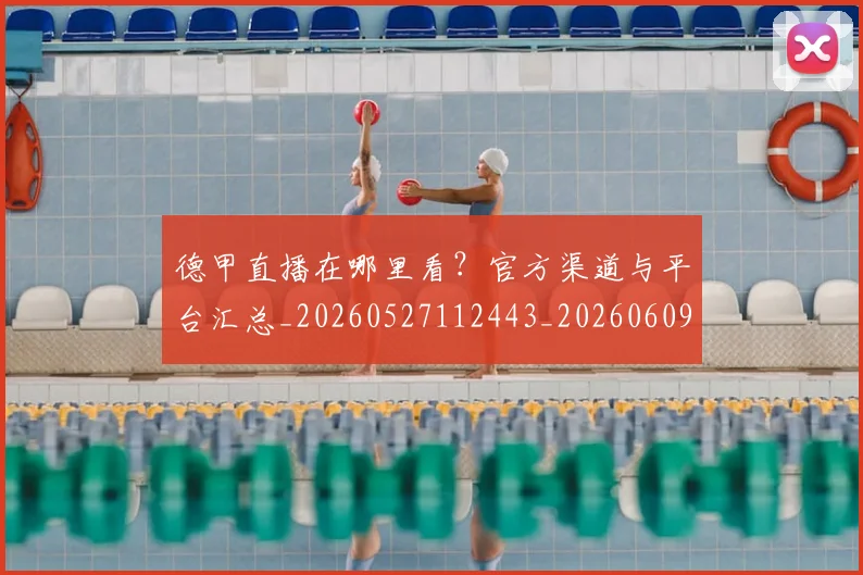 德甲直播在哪里看?官方渠道与平台汇总_20260527112443_20260609191803