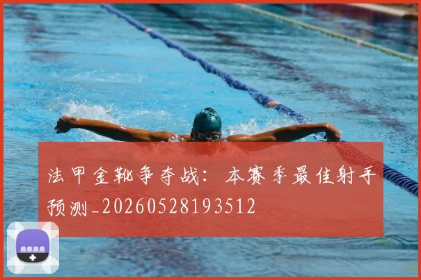 法甲金靴争夺战：本赛季最佳射手预测_20260528193512
