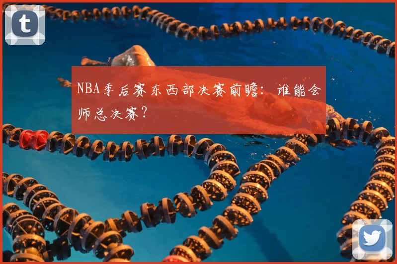 NBA季后赛东西部决赛前瞻:谁能会师总决赛?