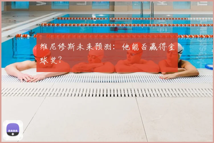 维尼修斯未来预测：他能否赢得金球奖？