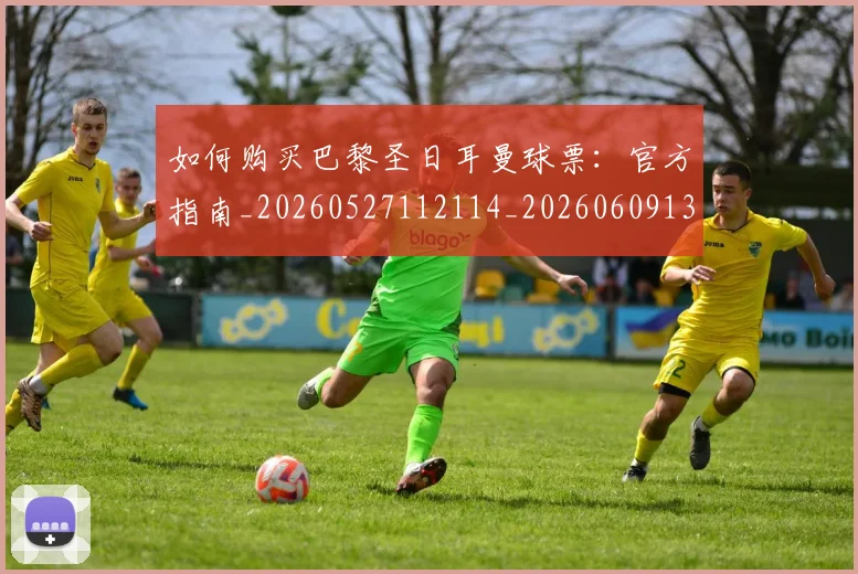 如何购买巴黎圣日耳曼球票：官方指南_20260527112114_20260609132710