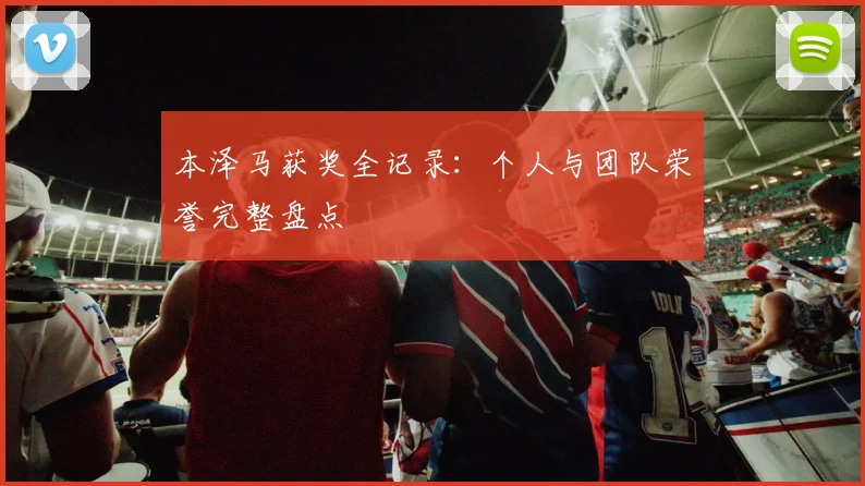 本泽马获奖全记录：个人与团队荣誉完整盘点