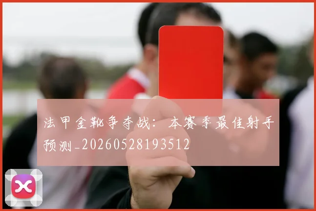 法甲金靴争夺战：本赛季最佳射手预测_20260528193512