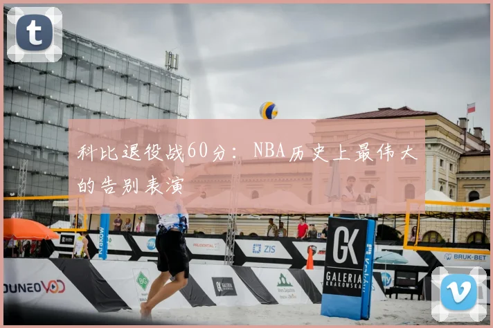 科比退役战60分：NBA历史上最伟大的告别表演